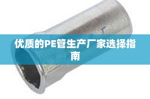 优质的PE管生产厂家选择指南