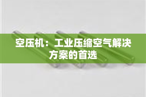 空压机：工业压缩空气解决方案的首选