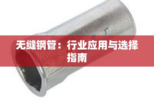 无缝钢管：行业应用与选择指南