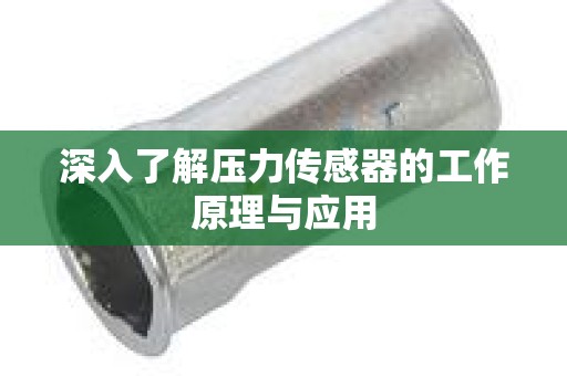 深入了解压力传感器的工作原理与应用