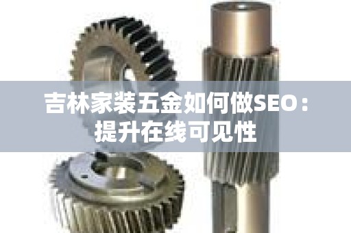 吉林家装五金如何做SEO：提升在线可见性