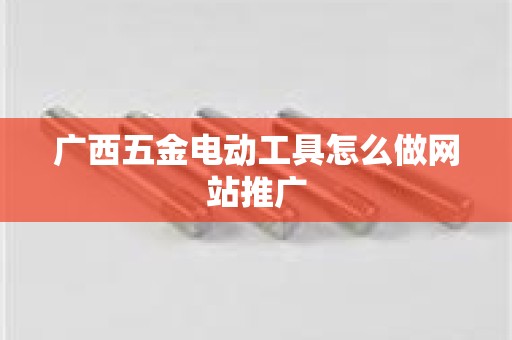 广西五金电动工具怎么做网站推广