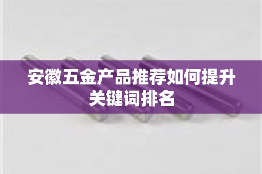 安徽五金产品推荐如何提升关键词排名