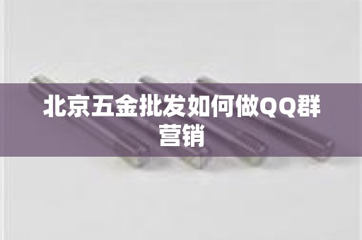 北京五金批发如何做QQ群营销