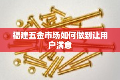 福建五金市场如何做到让用户满意