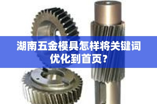湖南五金模具怎样将关键词优化到首页？