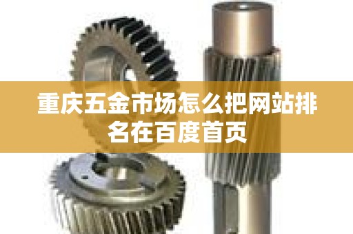 重庆五金市场怎么把网站排名在百度首页