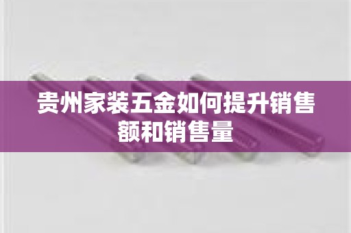 贵州家装五金如何提升销售额和销售量