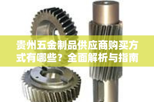贵州五金制品供应商购买方式有哪些？全面解析与指南