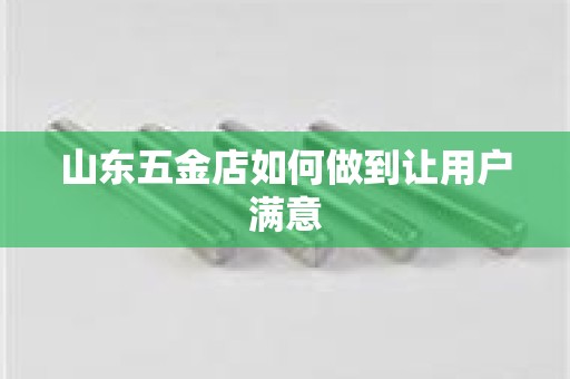 山东五金店如何做到让用户满意