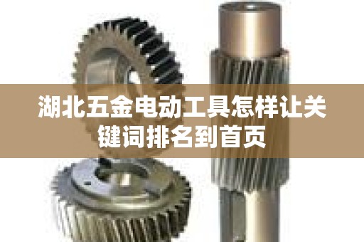 湖北五金电动工具怎样让关键词排名到首页