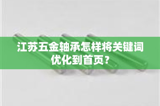 江苏五金轴承怎样将关键词优化到首页？