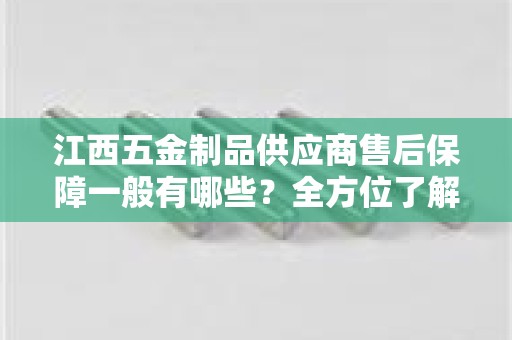 江西五金制品供应商售后保障一般有哪些？全方位了解售后服务