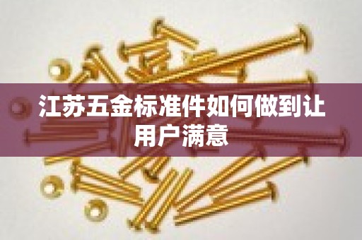 江苏五金标准件如何做到让用户满意