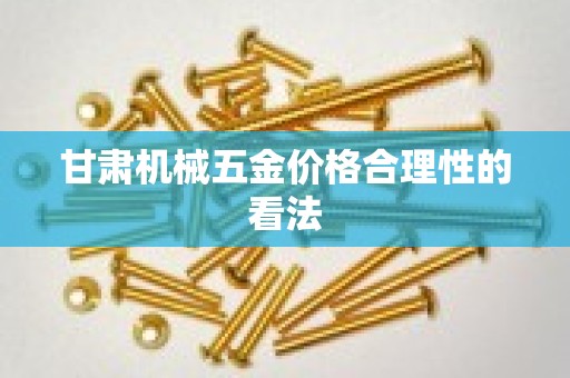 甘肃机械五金价格合理性的看法
