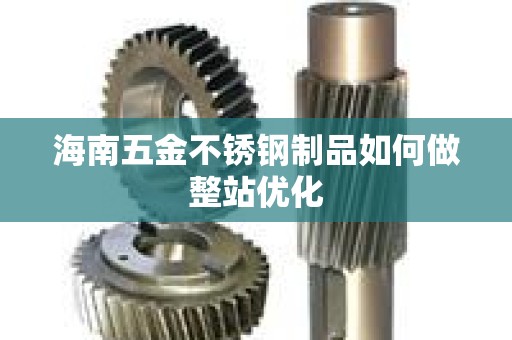 海南五金不锈钢制品如何做整站优化