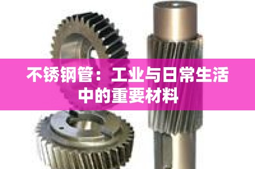 不锈钢管：工业与日常生活中的重要材料
